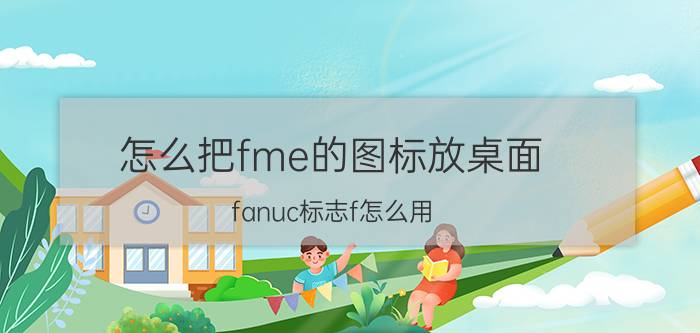 怎么把fme的图标放桌面 fanuc标志f怎么用？